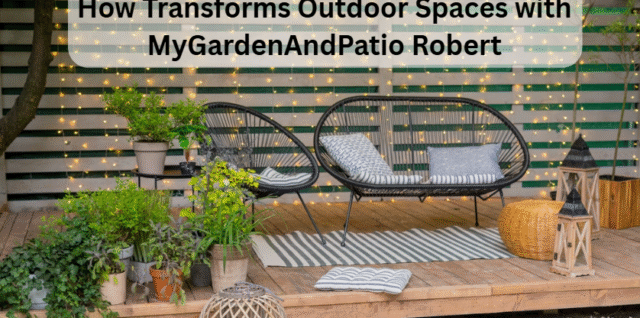 How Transforms Outdoor Spaces with MyGardenAndPatio Robert